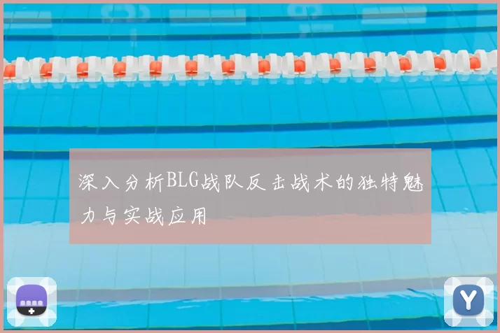 深入分析BLG战队反击战术的独特魅力与实战应用