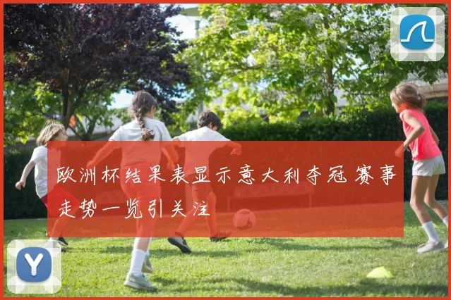 欧洲杯结果表显示意大利夺冠 赛事走势一览引关注