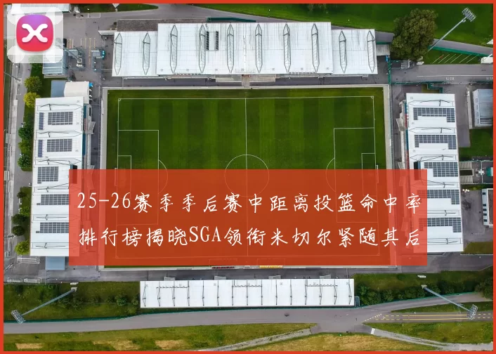 25-26赛季季后赛中距离投篮命中率排行榜揭晓SGA领衔米切尔紧随其后哈登位列第五