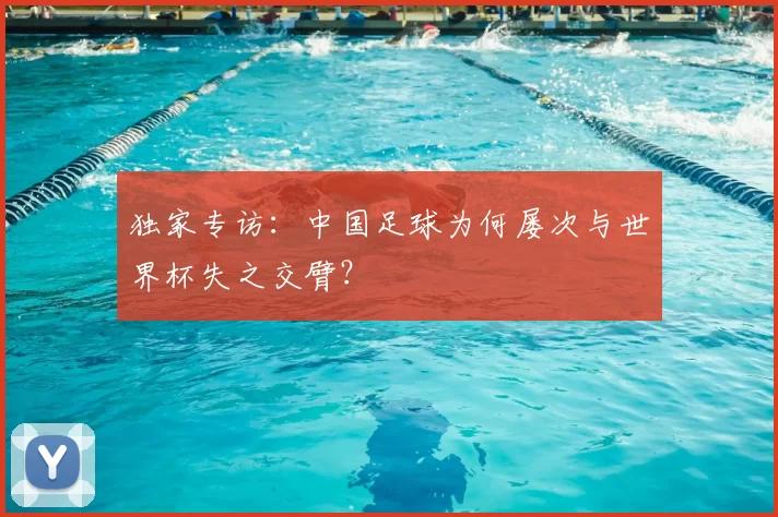 独家专访：中国足球为何屡次与世界杯失之交臂？