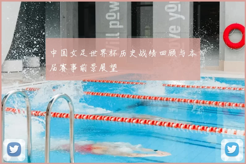 中国女足世界杯历史战绩回顾与本届赛事前景展望