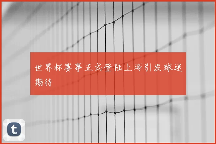 世界杯赛事正式登陆上海引发球迷期待