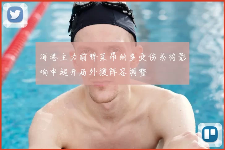 海港主力前锋莱昂纳多受伤或将影响中超开局外援阵容调整
