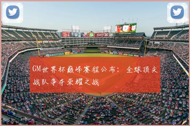 GM世界杯巅峰赛程公布:全球顶尖战队争夺荣耀之战