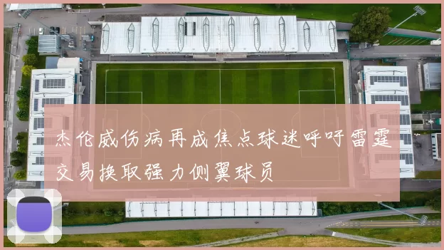 杰伦威伤病再成焦点球迷呼吁雷霆交易换取强力侧翼球员