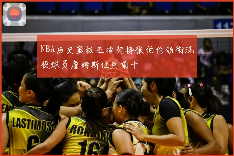 NBA历史篮板王排行榜张伯伦领衔现役球员詹姆斯位列前十