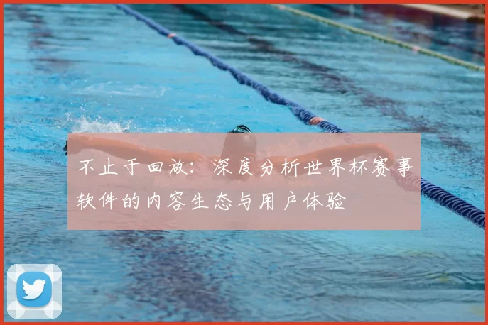 不止于回放:深度分析世界杯赛事软件的内容生态与用户体验