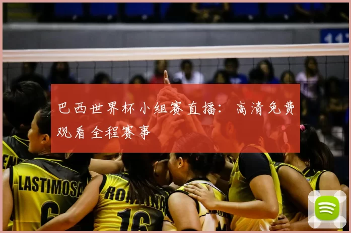巴西世界杯小组赛直播：高清免费观看全程赛事
