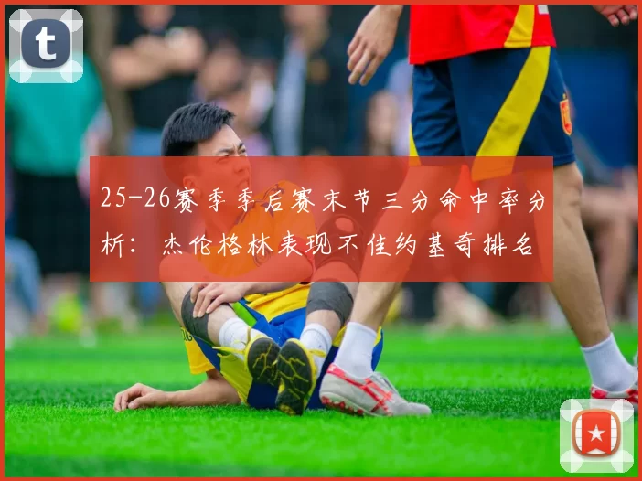 25-26赛季季后赛末节三分命中率分析：杰伦格林表现不佳约基奇排名靠后