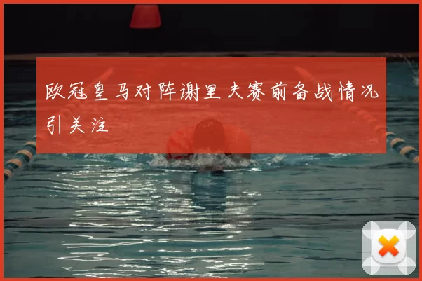 欧冠皇马对阵谢里夫赛前备战情况引关注