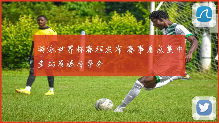 游泳世界杯赛程发布 赛事看点集中多站角逐与争夺