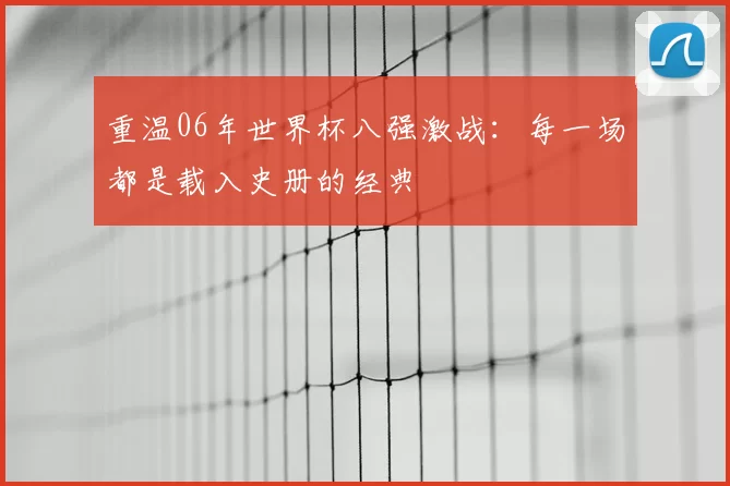 重温06年世界杯八强激战：每一场都是载入史册的经典