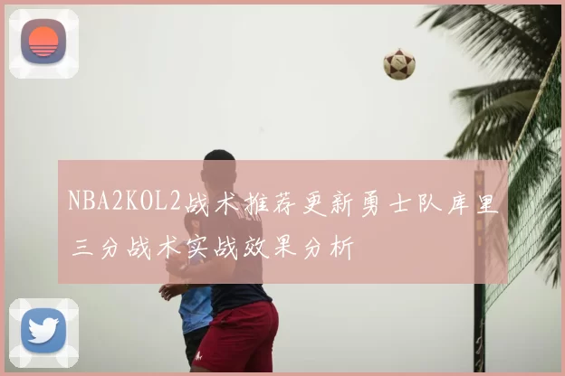 NBA2KOL2战术推荐更新勇士队库里三分战术实战效果分析