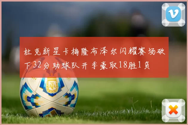 杜克新星卡梅隆布泽尔闪耀赛场砍下32分助球队开季豪取18胜1负