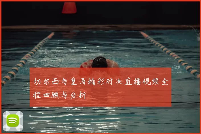 切尔西与皇马精彩对决直播视频全程回顾与分析
